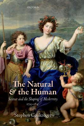 The Natural and the Human: Science and the Shaping of Modernity, 1739-1841 by Stephen Gaukroger 9780198801603