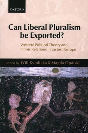 Can Liberal Pluralism be Exported?: Western Political Theory and Ethnic Relations in Eastern Europe by Will Kymlicka 9780199248155