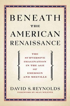 Beneath the American Renaissance: The Subversive Imagination in the Age of Emerson and Melville by David S. Reynolds 9780199782840