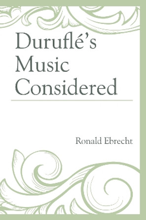 Durufle's Music Considered by Ronald Ebrecht 9781498527897