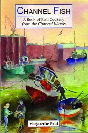 Channel Fish: a Book of Fish Cookery from the Channel Islands by Marguerite Paul 9781903341100