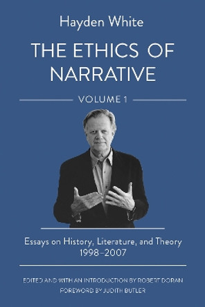 The Ethics of Narrative: Essays on History, Literature, and Theory, 1998-2007 by Hayden White 9781501764738