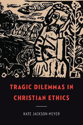 Tragic Dilemmas in Christian Ethics by Kate Jackson-Meyer 9781647122676