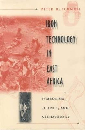 Iron Technology in East Africa - Symbolism, Science and Archaeology by Peter R. Schmidt