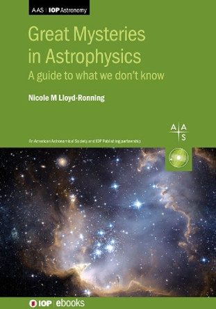 Great Mysteries in Astrophysics: A guide to what we don't know by Nicole Lloyd-Ronning 9780750340496