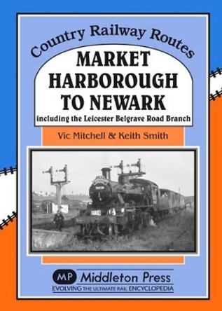 Market Harborough to Newark: Including Belgrave Road Branch. by Vic Mitchell 9781908174864