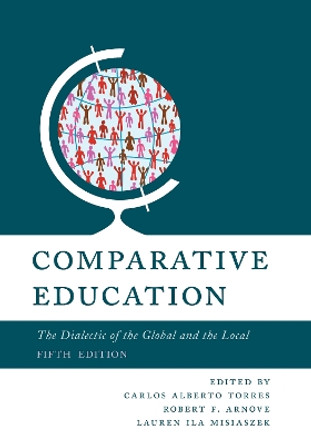 Comparative Education: The Dialectic of the Global and the Local by Carlos Alberto Torres 9781538145548