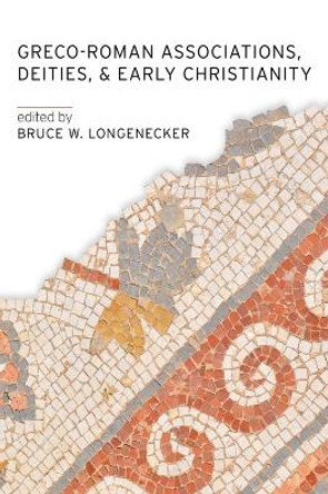 Greco-Roman Associations, Deities, and Early Christianity by Bruce W. Longenecker 9781481315166