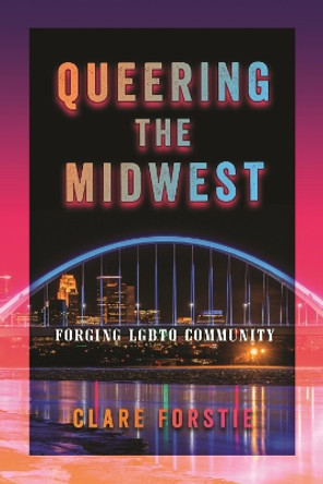 Queering the Midwest: Forging LGBTQ Community by Clare Forstie 9781479801879