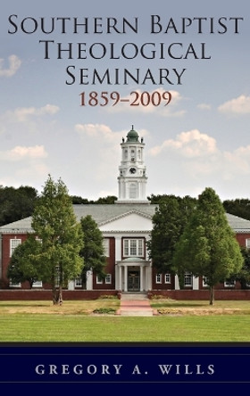 Southern Baptist Theological Seminary, 1859-2009 by Gregory A. Wills 9780195377149