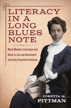 Literacy in a Long Blues Note: Black Women's Literature and Music in the Late Nineteenth and Early Twentieth Centuries by Coretta M. Pittman 9781496843036