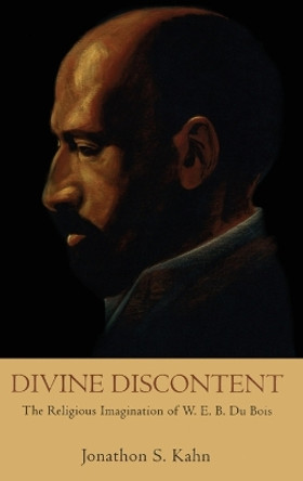 Divine Discontent: The Religious Imagination of W.E.B. Du Bois by Jonathon S. Kahn 9780195307894