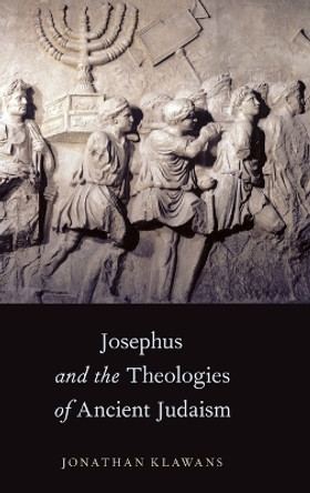 Josephus and the Theologies of Ancient Judaism by Jonathan Klawans 9780199928613