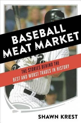 Baseball Meat Market: The Stories Behind the Best and Worst Trades in History by Shawn Krest 9781624142383