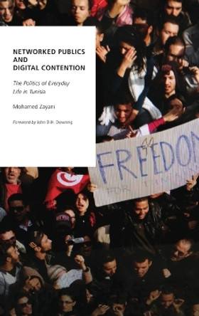 Networked Publics and Digital Contention: The Politics of Everyday Life in Tunisia by Mohamed Zayani 9780190239763