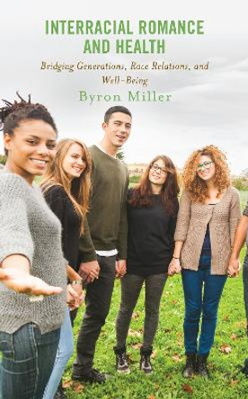 Interracial Romance and Health: Bridging Generations, Race Relations, and Well-Being by Byron Miller 9781793634054