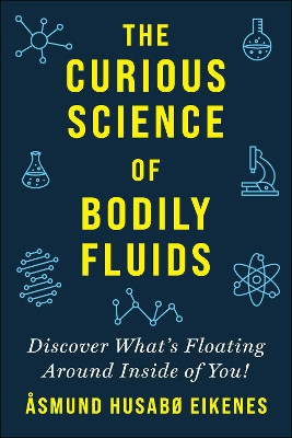Curious Science of Bodily Fluids: Discover What's Floating Around Inside of You! by Asmund Eikenes 9781510759770