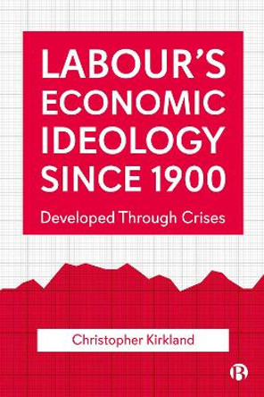 Labour's Economic Ideology Since 1900: Developed Through Crises by Christopher Kirkland 9781529204247