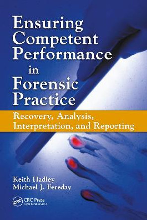 Ensuring Competent Performance in Forensic Practice: Recovery, Analysis, Interpretation, and Reporting by Keith Hadley Ensuring Competent Performance in Forensic Practice: Recovery, Analysis, Interpretation, and Reporting by Keith Hadley