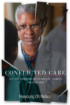 Conflicted Care: Doctors Navigating Patient Welfare, Finances, and Legal Risk by Hyeyoung Oh Nelson 9781503611474