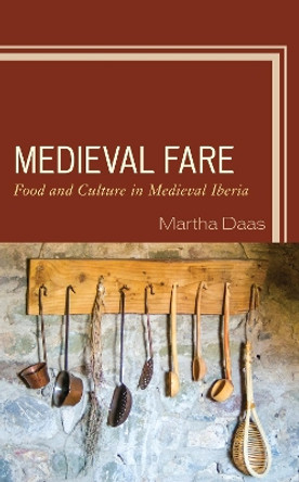 Medieval Fare: Food and Culture in Medieval Iberia by Martha M. Daas 9781498589598