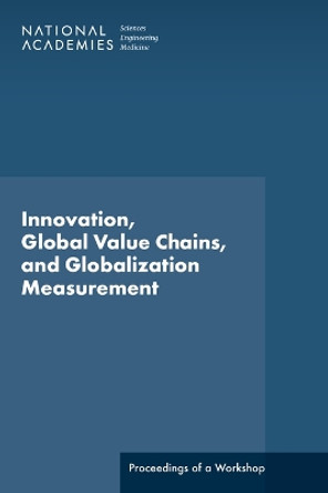 Innovation, Global Value Chains, and Globalization Measurement: Proceedings of a Workshop by National Academies of Sciences, Engineering, and Medicine 9780309277952