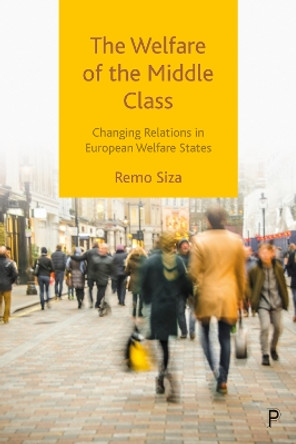 The Welfare of the Middle Class: Changing Relations in European Welfare States by Remo Siza 9781447359999