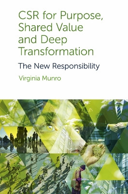 CSR for Purpose, Shared Value and Deep Transformation: The New Responsibility Dr Virginia Munro (Griffith University, Australia) 9781800430389