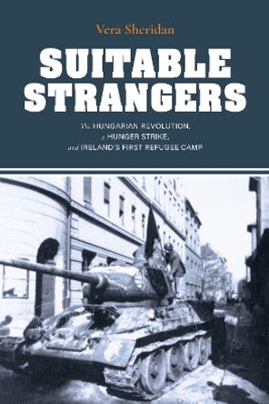 Suitable Strangers: The Hungarian Revolution, a Hunger Strike, and Ireland's First Refugee Camp by Vera Sheridan 9780253064608