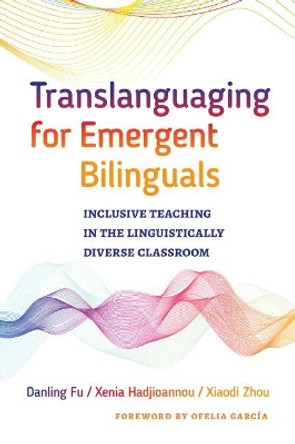 Translanguaging for Emergent Bilinguals: Inclusive Teaching in the Linguistically Diverse Classroom by Danling Fu 9780807761137