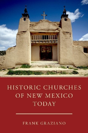 Historic Churches of New Mexico Today by Frank Graziano 9780190663476