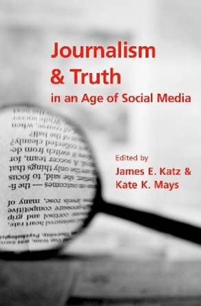 Journalism and Truth in an Age of Social Media by James E. Katz 9780190900250