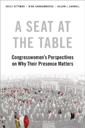 A Seat at the Table: Congresswomen's Perspectives on Why Their Presence Matters by Kelly Dittmar 9780190915728