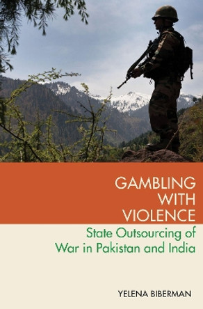 Gambling with Violence: State Outsourcing of War in Pakistan and India by Yelena Biberman 9780190929961