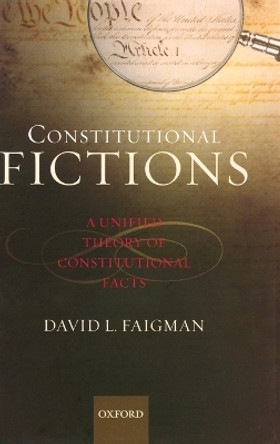 Constitutional Fictions: A Unified Theory of Constitutional Facts by David L. Faigman 9780195341270