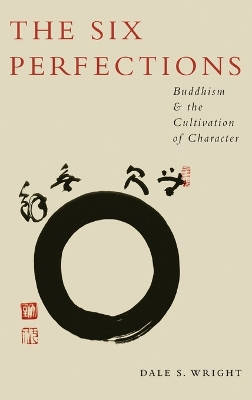 The Six Perfections: Buddhism and the Cultivation of Character by Dale Wright 9780195382013