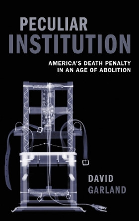 Peculiar Institution: America's Death Penalty in an Age of Abolition by David Garland 9780199594993