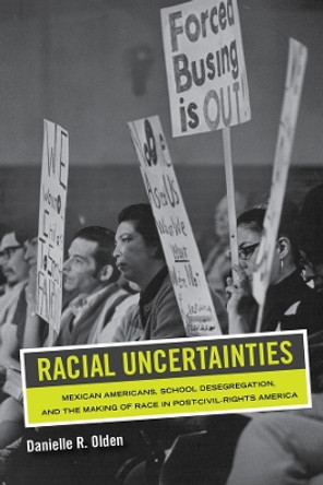 Racial Uncertainties: Mexican Americans, School Desegregation, and the Making of Race in Post-Civil Rights America by Danielle R. Olden 9780520343344