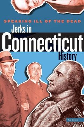 Speaking Ill of the Dead: Jerks in Connecticut History by Ray Bendici 9780762772155