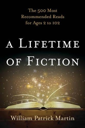 A Lifetime of Fiction: The 500 Most Recommended Reads for Ages 2 to 102 by William Patrick Martin 9781442229396