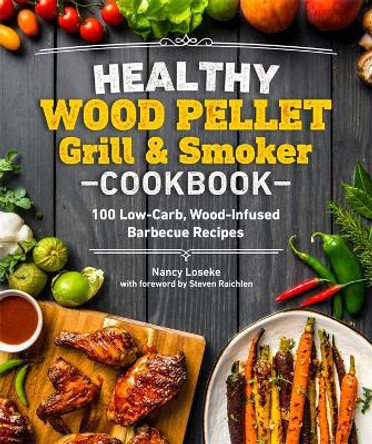 Healthy Wood Pellet Grill & Smoker Cookbook: 100 Low-Carb Wood-Infused BBQ Recipes by Nancy Loseke 9781465492623