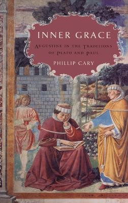 Inner Grace: Augustine in the Traditions of Plato and Paul by Phillip Cary 9780195336481