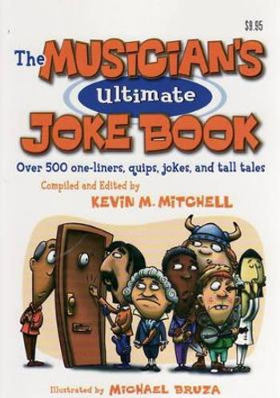 Musician's Ultimate Joke Book: Over 500 One-liners Quips, Jokes and Tall Tales by Kevin Mitchell 9780972070225