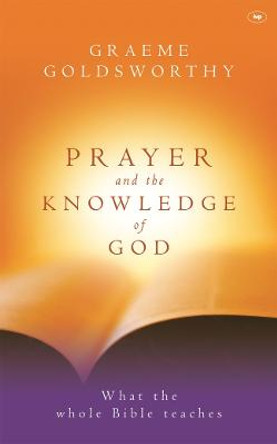 Prayer and the Knowledge of God: What the Whole Bible Teaches by Graeme Goldsworthy