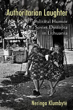 Authoritarian Laughter: Political Humor and Soviet Dystopia in Lithuania by Neringa Klumbyte 9781501766695