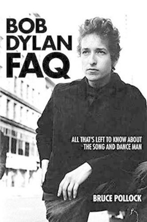 Bob Dylan FAQ: All That's Left to Know About the Song and Dance Man by Bruce Pollock 9781617136078