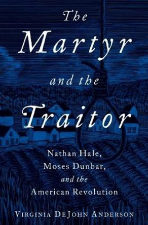 The Martyr and the Traitor: Nathan Hale, Moses Dunbar, and the American Revolution by Virginia DeJohn Anderson 9780199916863