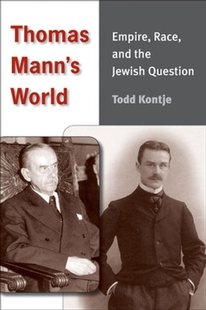 Thomas Mann's World: Empire, Race and the Jewish Question by Todd Kontje 9780472117468