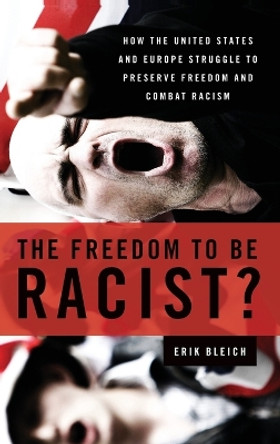 The Freedom to Be Racist?: How the United States and Europe Struggle to Preserve Freedom and Combat Racism by Erik Bleich 9780199739684