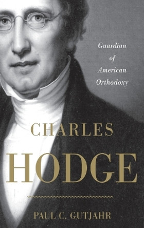 Charles Hodge: Guardian of American Orthodoxy by Paul C. Gutjahr 9780199740420